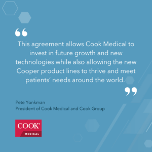 Image with quote. This agreement allows Cook Medical to invest in future growth and new technologies while also allowing the new Cooper product lines to thrive and meet patients' needs around the world.